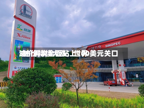 3油价持续大涨,世界
油价再次全面站上100美元关口