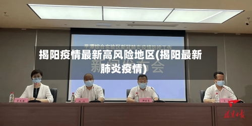 揭阳疫情最新高风险地区(揭阳最新肺炎疫情)