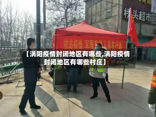 【涡阳疫情封闭地区有哪些,涡阳疫情封闭地区有哪些村庄】