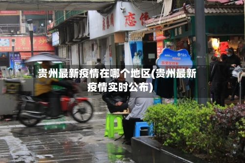 贵州最新疫情在哪个地区(贵州最新疫情实时公布)