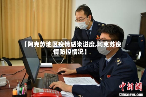 【阿克苏地区疫情感染进度,阿克苏疫情防控情况】