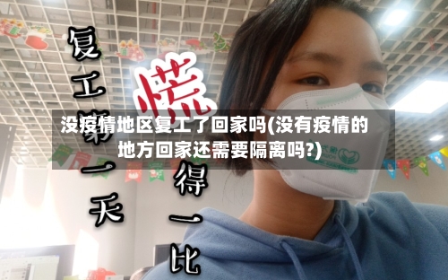 没疫情地区复工了回家吗(没有疫情的地方回家还需要隔离吗?)