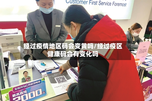 经过疫情地区码会变黄吗/经过疫区健康码会有变化吗