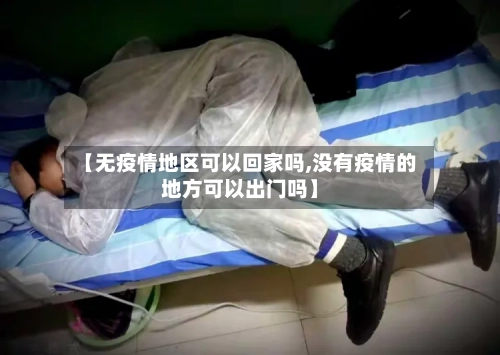 【无疫情地区可以回家吗,没有疫情的地方可以出门吗】