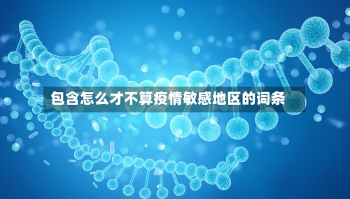 包含怎么才不算疫情敏感地区的词条