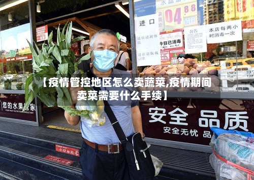 【疫情管控地区怎么卖蔬菜,疫情期间卖菜需要什么手续】