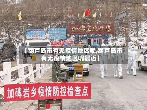 【葫芦岛市有无疫情地区呢,葫芦岛市有无疫情地区呢最近】