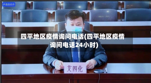 四平地区疫情询问电话(四平地区疫情询问电话24小时)