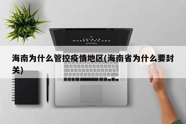 海南为什么管控疫情地区(海南省为什么要封关)