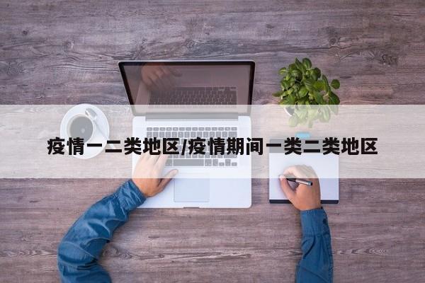 疫情一二类地区/疫情期间一类二类地区