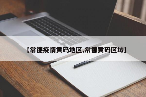【常德疫情黄码地区,常德黄码区域】