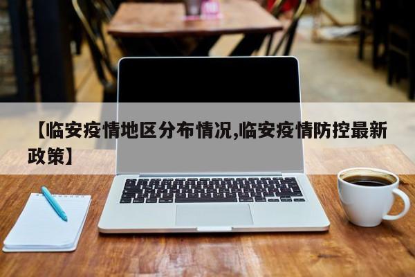 【临安疫情地区分布情况,临安疫情防控最新政策】