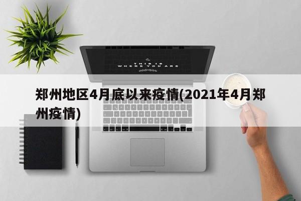 郑州地区4月底以来疫情(2021年4月郑州疫情)