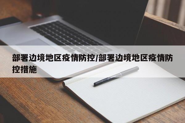 部署边境地区疫情防控/部署边境地区疫情防控措施