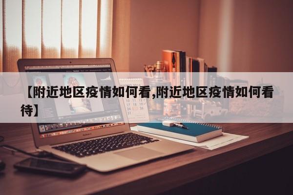 【附近地区疫情如何看,附近地区疫情如何看待】