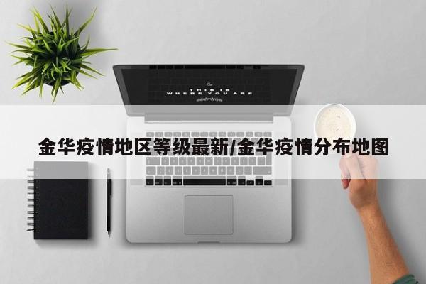 金华疫情地区等级最新/金华疫情分布地图