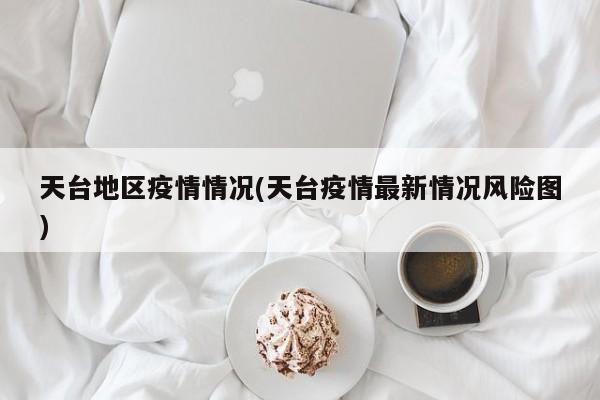 天台地区疫情情况(天台疫情最新情况风险图)