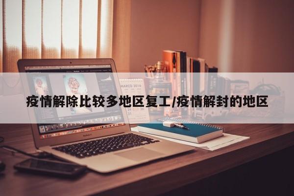 疫情解除比较多地区复工/疫情解封的地区