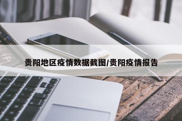 贵阳地区疫情数据截图/贵阳疫情报告