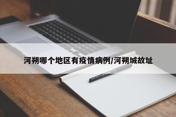 河朔哪个地区有疫情病例/河朔城故址