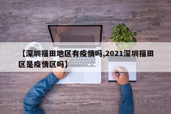 【深圳福田地区有疫情吗,2021深圳福田区是疫情区吗】
