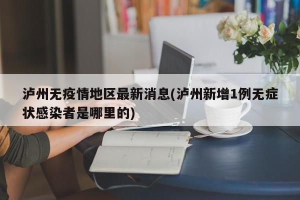 泸州无疫情地区最新消息(泸州新增1例无症状感染者是哪里的)