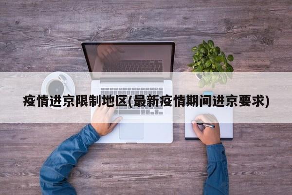 疫情进京限制地区(最新疫情期间进京要求)