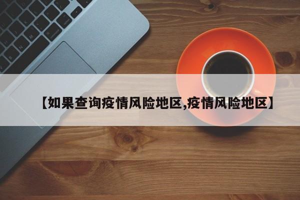 【如果查询疫情风险地区,疫情风险地区】