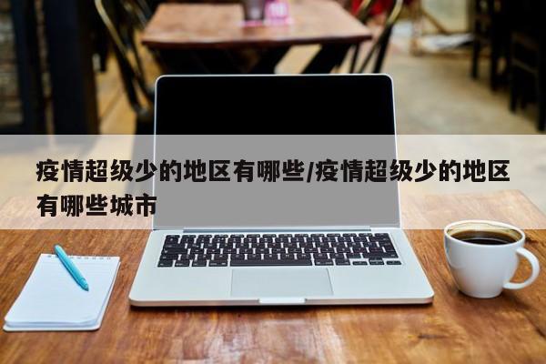 疫情超级少的地区有哪些/疫情超级少的地区有哪些城市