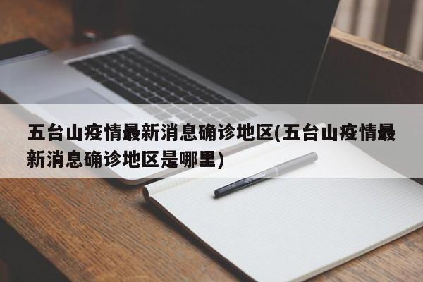 五台山疫情最新消息确诊地区(五台山疫情最新消息确诊地区是哪里)
