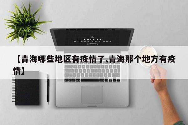 【青海哪些地区有疫情了,青海那个地方有疫情】