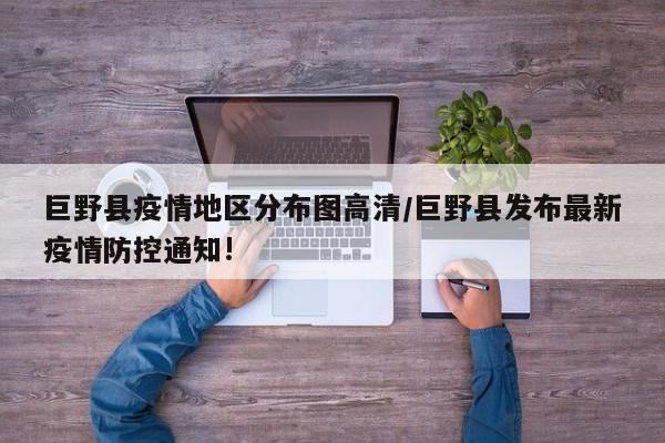 巨野县疫情地区分布图高清/巨野县发布最新疫情防控通知!