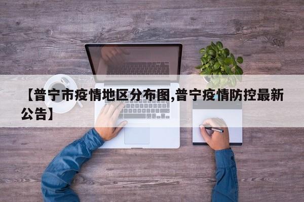 【普宁市疫情地区分布图,普宁疫情防控最新公告】