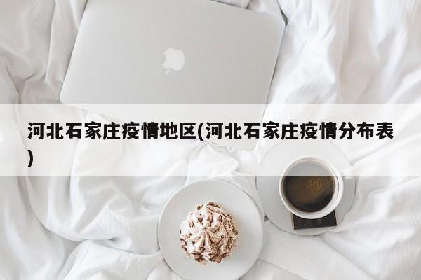 河北石家庄疫情地区(河北石家庄疫情分布表)